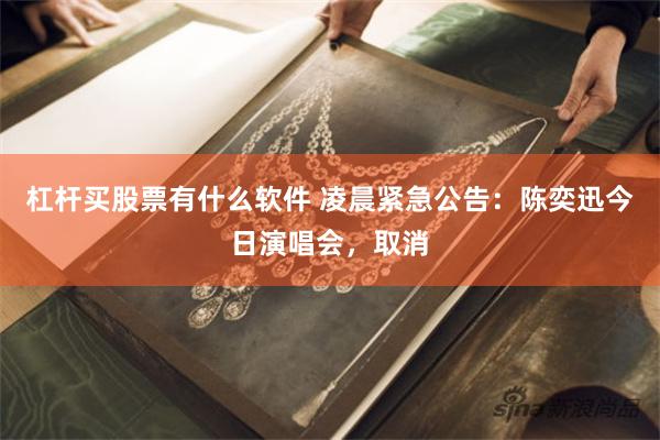 杠杆买股票有什么软件 凌晨紧急公告:陈奕迅今日演唱会,取消