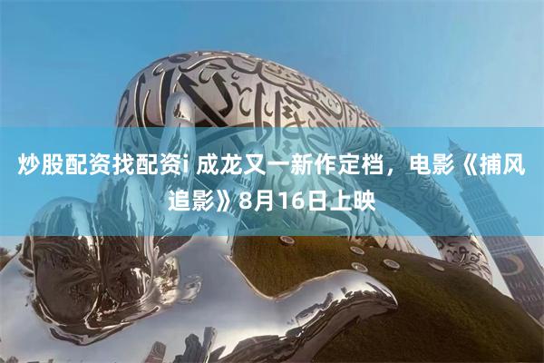 炒股配资找配资i 成龙又一新作定档,电影《捕风追影》8月16日上映