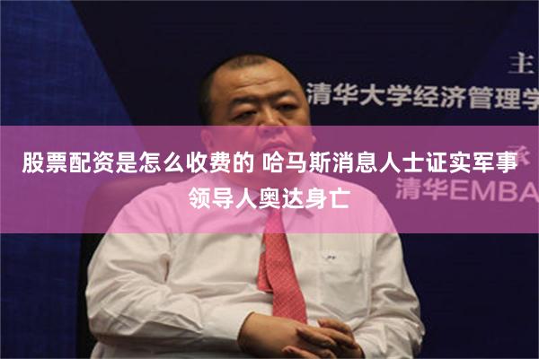 股票配资是怎么收费的 哈马斯消息人士证实军事领导人奥达身亡