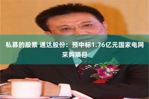 私募的股票 通达股份：预中标1.76亿元国家电网采购项目