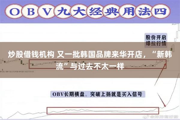 炒股借钱机构 又一批韩国品牌来华开店，“新韩流”与过去不太一样