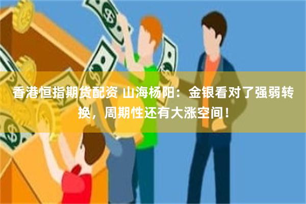 香港恒指期货配资 山海杨阳：金银看对了强弱转换，周期性还有大涨空间！