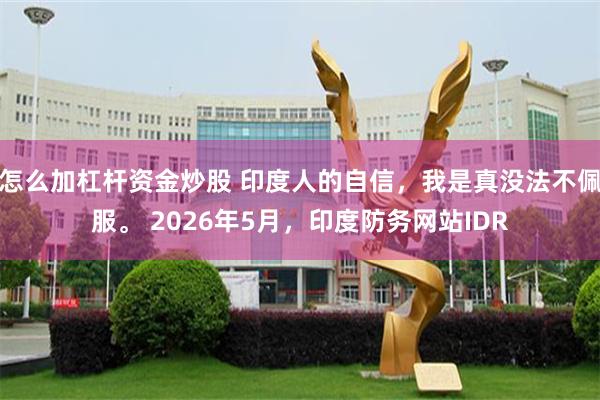 怎么加杠杆资金炒股 印度人的自信，我是真没法不佩服。 2026年5月，印度防务网站IDR