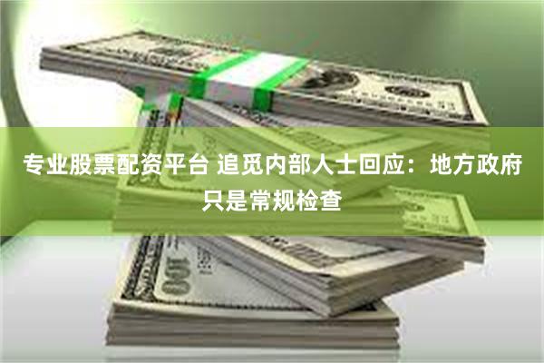 专业股票配资平台 追觅内部人士回应：地方政府只是常规检查