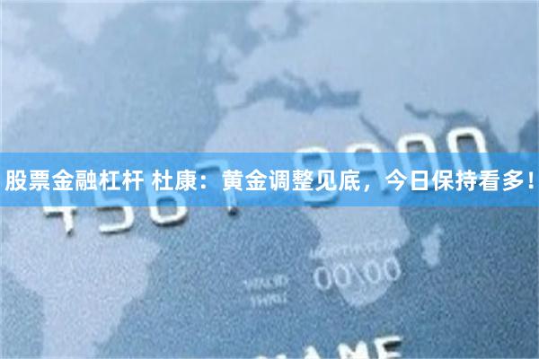 股票金融杠杆 杜康：黄金调整见底，今日保持看多！
