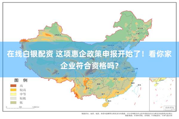 在线白银配资 这项惠企政策申报开始了！看你家企业符合资格吗？