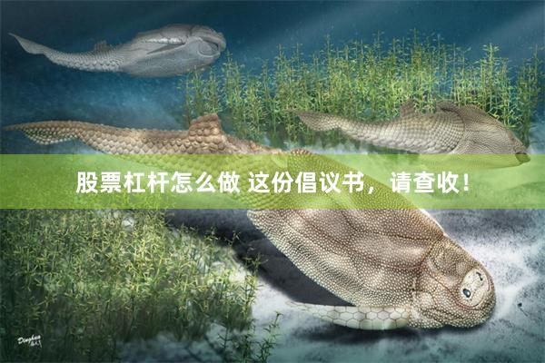 股票杠杆怎么做 这份倡议书，请查收！
