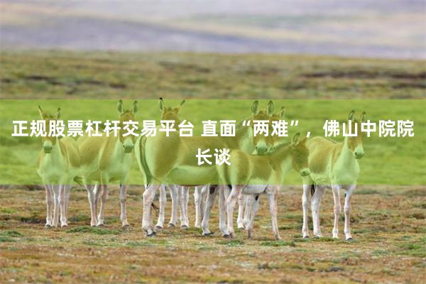 正规股票杠杆交易平台 直面“两难”，佛山中院院长谈