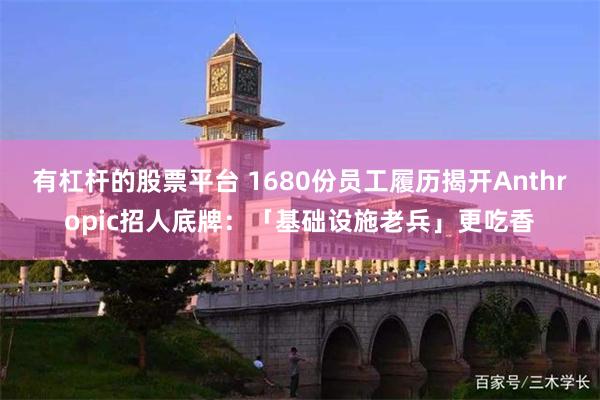有杠杆的股票平台 1680份员工履历揭开Anthropic招人底牌：「基础设施老兵」更吃香