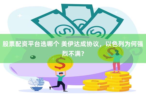 股票配资平台选哪个 美伊达成协议，以色列为何强烈不满？