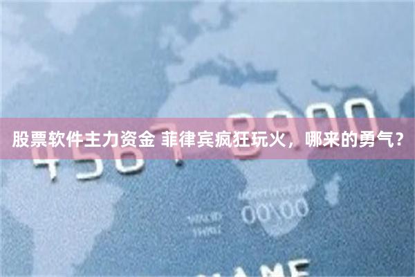 股票软件主力资金 菲律宾疯狂玩火，哪来的勇气？