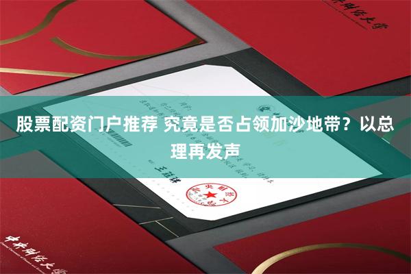 股票配资门户推荐 究竟是否占领加沙地带？以总理再发声