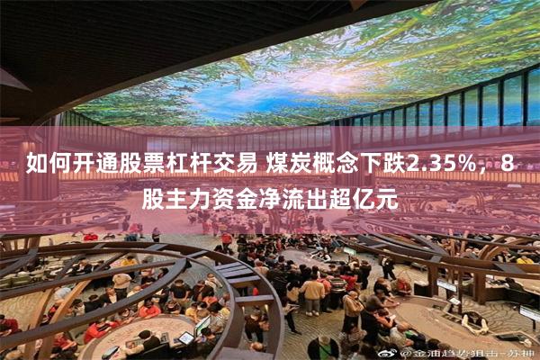 如何开通股票杠杆交易 煤炭概念下跌2.35%，8股主力资金净流出超亿元