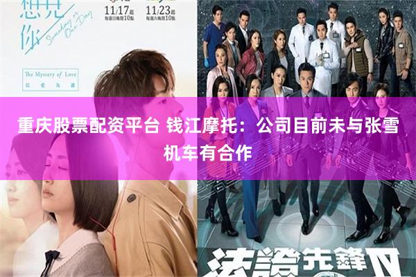 重庆股票配资平台 钱江摩托：公司目前未与张雪机车有合作
