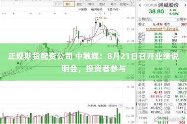 正规期货配资公司 中触媒：8月21日召开业绩说明会，投资者参与