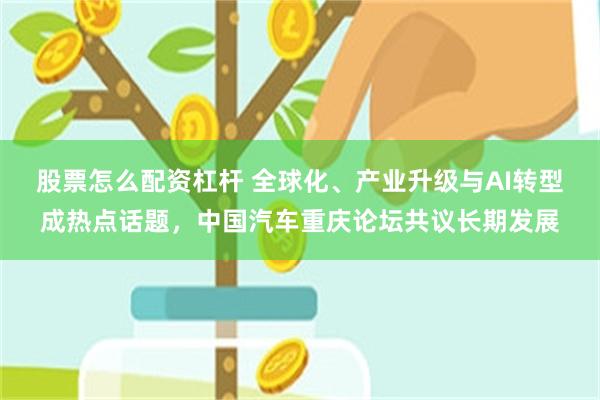 股票怎么配资杠杆 全球化、产业升级与AI转型成热点话题，中国汽车重庆论坛共议长期发展
