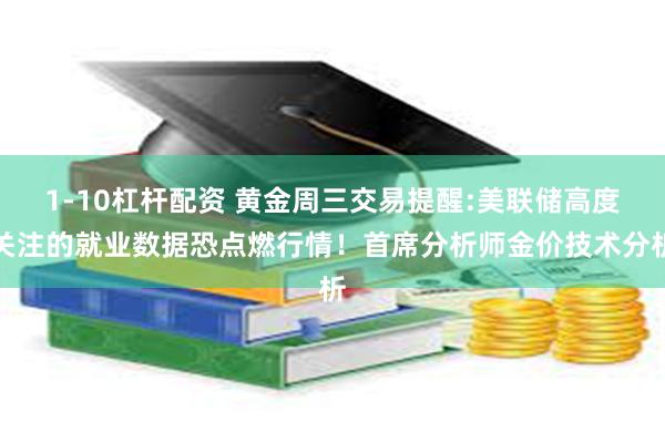 1-10杠杆配资 黄金周三交易提醒:美联储高度关注的就业数据恐点燃行情!首席分析师金价技术分析