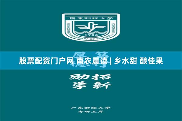 股票配资门户网 南农晨读 | 乡水甜 酿佳果