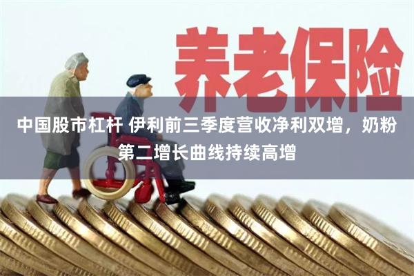 中国股市杠杆 伊利前三季度营收净利双增，奶粉第二增长曲线持续高增