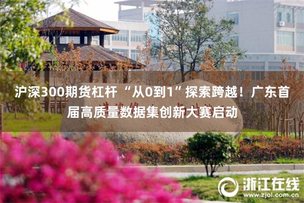 沪深300期货杠杆 “从0到1”探索跨越！广东首届高质量数据集创新大赛启动