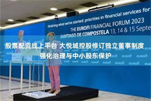 股票配资线上平台 大悦城控股修订独立董事制度 强化治理与中小股东保护