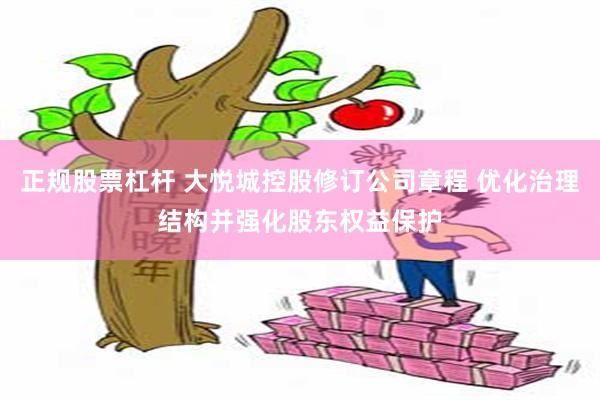 正规股票杠杆 大悦城控股修订公司章程 优化治理结构并强化股东权益保护
