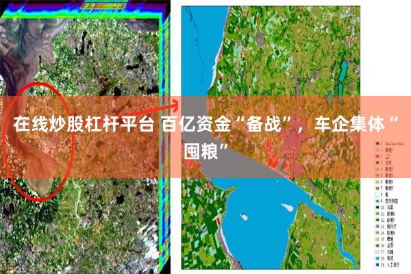 在线炒股杠杆平台 百亿资金“备战”,车企集体“囤粮”
