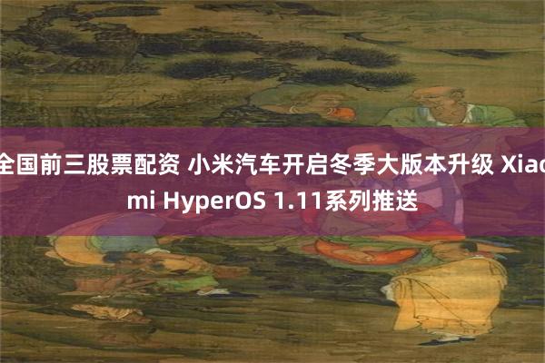 全国前三股票配资 小米汽车开启冬季大版本升级 Xiaomi HyperOS 1.11系列推送