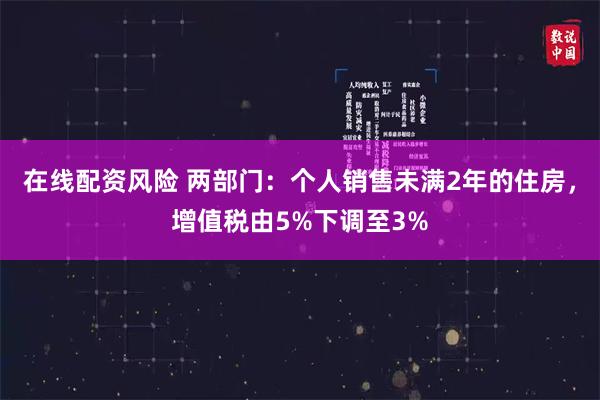 在线配资风险 两部门:个人销售未满2年的住房,增值税由5%下调至3%