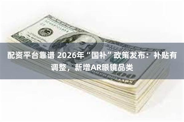 配资平台靠谱 2026年“国补”政策发布:补贴有调整,新增AR眼镜品类