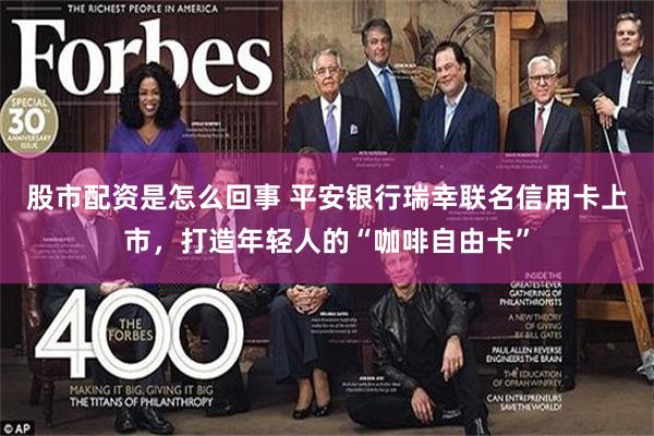 股市配资是怎么回事 平安银行瑞幸联名信用卡上市，打造年轻人的“咖啡自由卡”