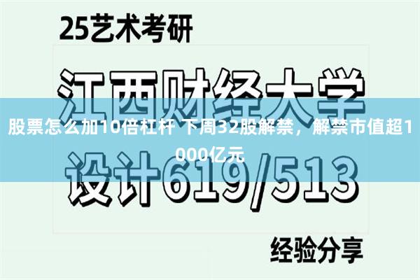 股票怎么加10倍杠杆 下周32股解禁，解禁市值超1000亿元