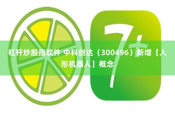 杠杆炒股指软件 中科创达（300496）新增【人形机器人】概念