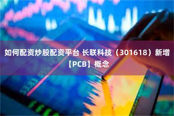 如何配资炒股配资平台 长联科技（301618）新增【PCB】概念