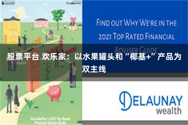 股票平台 欢乐家：以水果罐头和“椰基+”产品为双主线