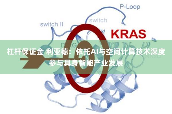杠杆保证金 利亚德：依托AI与空间计算技术深度参与具身智能产业发展