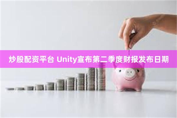 炒股配资平台 Unity宣布第二季度财报发布日期