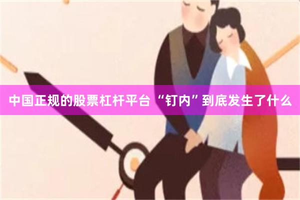 中国正规的股票杠杆平台 “钉内”到底发生了什么