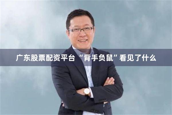 广东股票配资平台 “背手负鼠”看见了什么