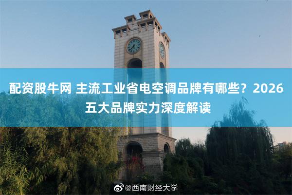 配资股牛网 主流工业省电空调品牌有哪些?2026 五大品牌实力深度解读