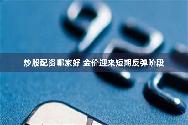 炒股配资哪家好 金价迎来短期反弹阶段
