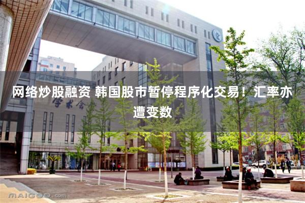网络炒股融资 韩国股市暂停程序化交易！汇率亦遭变数
