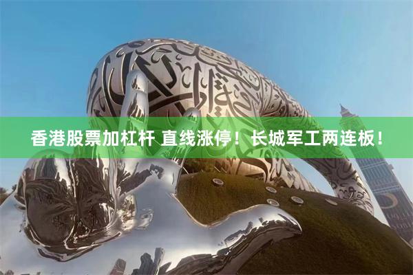 香港股票加杠杆 直线涨停！长城军工两连板！