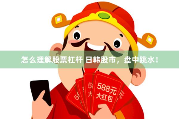 怎么理解股票杠杆 日韩股市，盘中跳水！