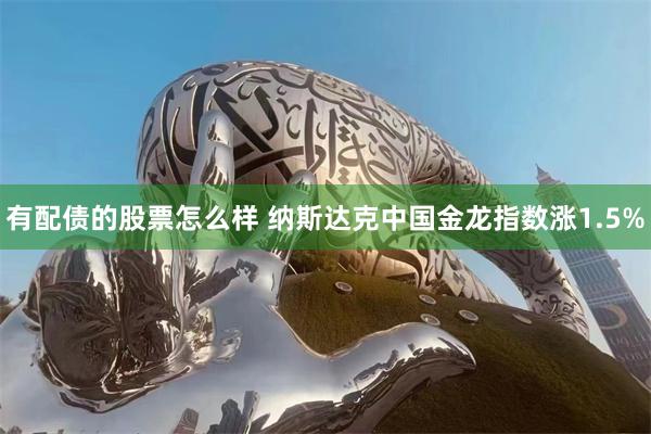 有配债的股票怎么样 纳斯达克中国金龙指数涨1.5%