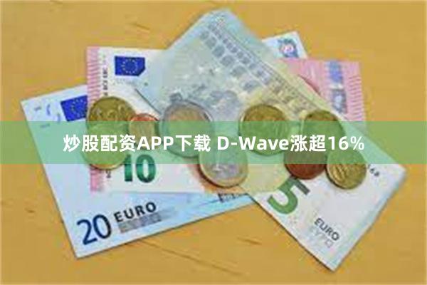 炒股配资APP下载 D-Wave涨超16%