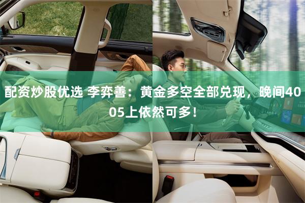 配资炒股优选 李弈善：黄金多空全部兑现，晚间4005上依然可多！