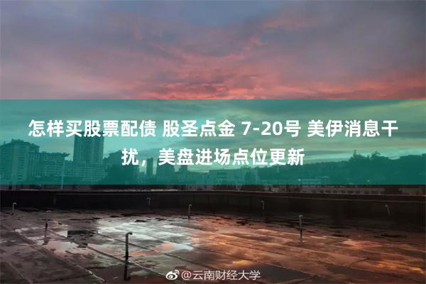 怎样买股票配债 股圣点金 7-20号 美伊消息干扰，美盘进场点位更新