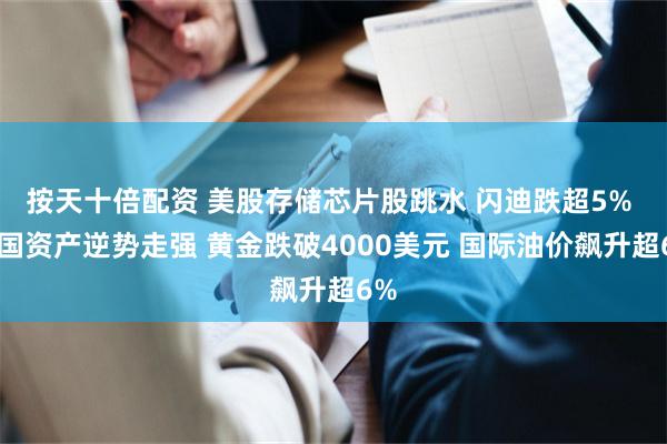 按天十倍配资 美股存储芯片股跳水 闪迪跌超5% 中国资产逆势走强 黄金跌破4000美元 国际油价飙升超6%