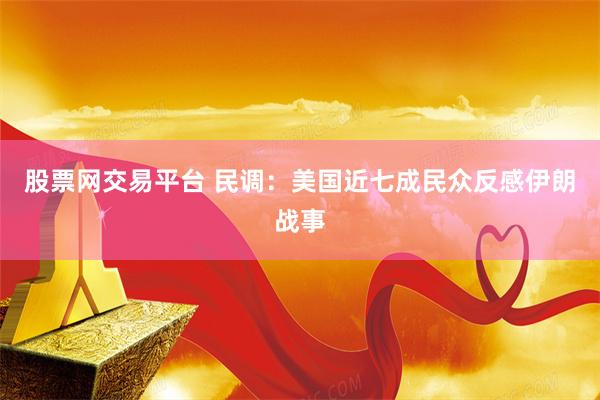 股票网交易平台 民调：美国近七成民众反感伊朗战事
